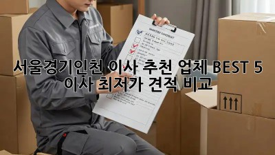 서울/경기/인천 이사 추천 업체 BEST 5! 이사 최저가 견적 비교 🤫