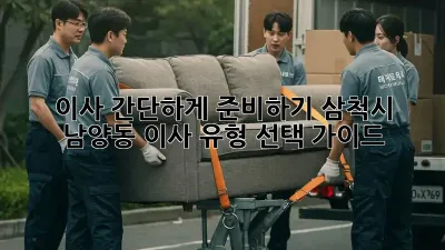 이사 간단하게 준비하기: 삼척시 남양동 이사 유형 선택 가이드