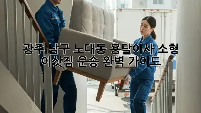 광주 남구 노대동 용달이사, 소형 이삿짐 운송 완벽 가이드!